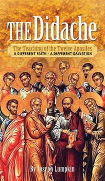The Didache: The Teaching of the Twelve Apostles - A Different Faith - A Different Salvation The Didache: The Teaching of the Twelve Apostles - A Different Faith - A Different Salvation