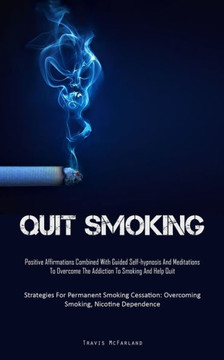 Quit Smoking: Positive Affirmations Combined With Guided Self-hypnosis And Meditations To Overcome The Addiction To Smoking And Help
