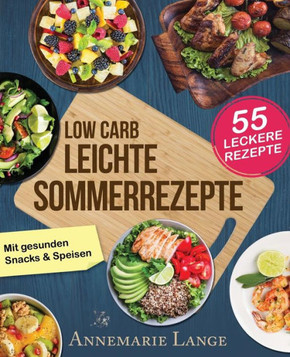 Low Carb Leichte Sommerrezepte: Das Kochbuch Mit 55 Gesunden Snacks & Speisen (German Edition)