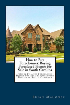 How to Buy Foreclosures: Buying Foreclosed Homes for Sale in South Carolina: Find & Finance Foreclosed Homes for Sale & Foreclosed Houses in South Carolina