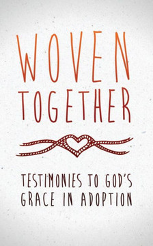Woven Together: Testimonies to God's Grace in Adoption