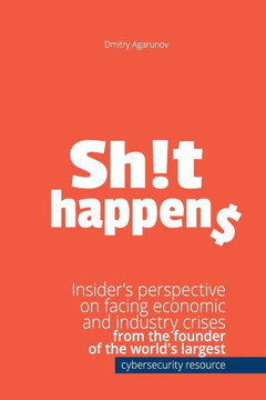 Sh!T Happens : Insider'S Perspective On Facing Economic And Industry Crises From The Founder Of The World'S Largest Cybersecurity Resource Xakep. Ru