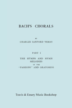 Bach's Chorals. Part 1 - The Hymns and Hymn Melodies of the Passions and Oratorios. [Facsimile of 1915 Edition].