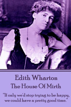 Edith Wharton - The House of Mirth: ""If only we'd stop trying to be happy, we could have a pretty good time.""