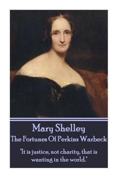 Mary Shelley - The Fortunes Of Perkin Warbeck: ""It is justice, not charity, that is wanting in the world.""