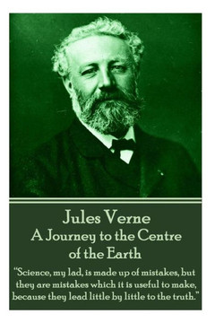Jules Verne - A Journey to the Centre of the Earth: ""Science, my lad, is made up of mistakes, but they are mistakes which it is useful to make, becaus