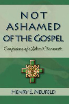 Not Ashamed of the Gospel: Confessions of a Liberal Charismatic Not Ashamed of the Gospel: Confessions of a Liberal Charismatic