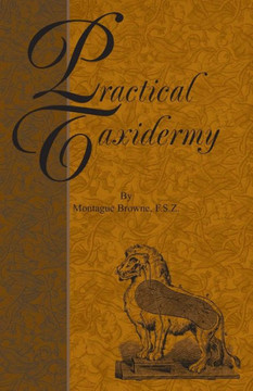Practical Taxidermy: A Manual of Instruction to the Amateur in Collecting, Preserving, and Setting up Natural History Specimens of All Kind Practical Taxidermy: A Manual of Instruction to the Amateur in Collecting, Preserving, and Setting up Natural History Specimens of All Kind