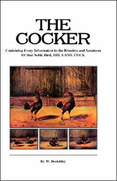 The Cocker - Containing Every Information to the Breeders and Amateurs of That Noble Bird the Game Cock (History of Cockfighting Series) The Cocker - Containing Every Information to the Breeders and Amateurs of That Noble Bird the Game Cock (History of Cockfighting Series)