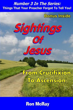 Sightings Of Jesus: From Crucifixion To Ascension (Things That Your Preacher Forgot To Tell You!)
