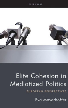 Elite Cohesion in Mediatized Politics: European Perspectives