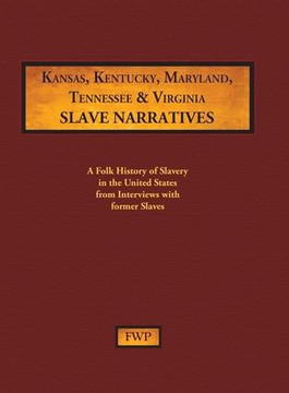 Kansas, Kentucky, Maryland, Tennessee & Virginia Slave Narratives: A Folk History of Slavery in the United States from Interviews with Former Slaves