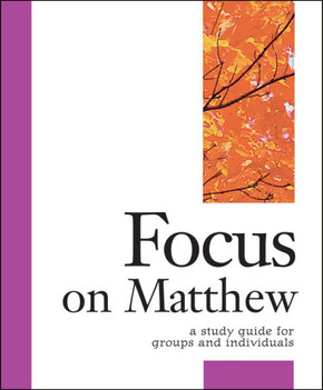 Focus on Matthew: A Study Guide for Groups and Individuals Focus on Matthew: A Study Guide for Groups and Individuals