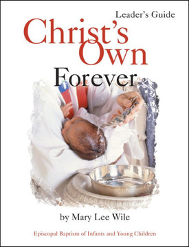 Christ's Own Forever: Episcopal Baptism of Infants and Young Children Christ's Own Forever: Episcopal Baptism of Infants and Young Children