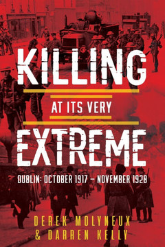 Killing at its very Extreme: Dublin: October 1917- November 1920