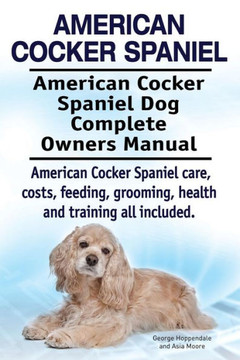 American Cocker Spaniel. American Cocker Spaniel Dog Complete Owners Manual. American Cocker Spaniel care, costs, feeding, grooming, health and traini
