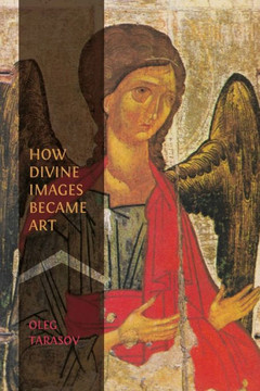 How Divine Images Became Art: Essays on the Rediscovery, Study and Collecting of Medieval Icons in the Belle ??oque