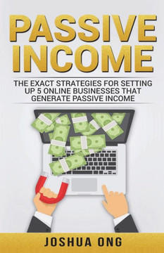 Passive Income : The Exact Strategies For Setting Up 5 Online Businesses That Generate Passive Income Passive Income : The Exact Strategies For Setting Up 5 Online Businesses That Generate Passive Income