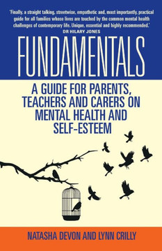 Fundamentals - A Guide for Parents, Teachers and Carers on Mental Health and Self-Esteem Fundamentals - A Guide for Parents, Teachers and Carers on Mental Health and Self-Esteem