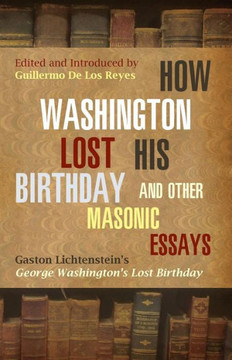 How Washington Lost His Birthday and Other Masonic Essays: Gaston Lichtenstein's George Washington's Lost Birthday