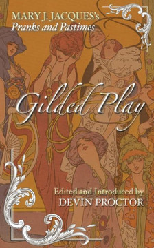 Gilded Play: Mary J. Jacques' Pranks and Pastimes Gilded Play: Mary J. Jacques' Pranks and Pastimes