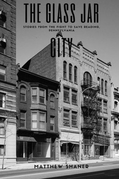 The Glass Jar City: Stories From The Fight To Save Reading, Pennsylvania