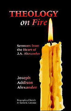Theology on Fire: Volume One: Sermons from the Heart of J.A. Alexander