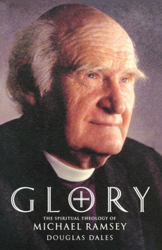 Glory: The Spiritual Theology of Michael Ramsey Glory: The Spiritual Theology of Michael Ramsey