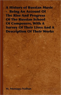 A History of Russian Music - Being An Account Of The Rise And Progress Of The Russian School Of Composers, With A Survey Of Their Lives And A Descript