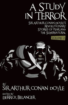 A Study in Terror: Sir Arthur Conan Doyle's Revolutionary Stories of Fear and the Supernatural Volume 2 A Study in Terror: Sir Arthur Conan Doyle's Revolutionary Stories of Fear and the Supernatural Volume 2