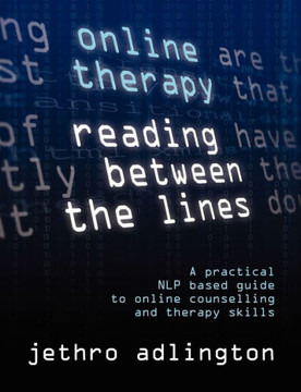 Online Therapy - Reading Between the Lines - A Practical Nlp Based Guide to Online Counselling and Therapy Skills.