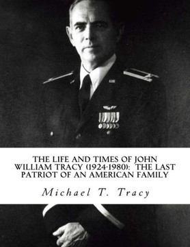 The Life And Times Of John William Tracy (1924-1980): The Last Patriot Of An American Family