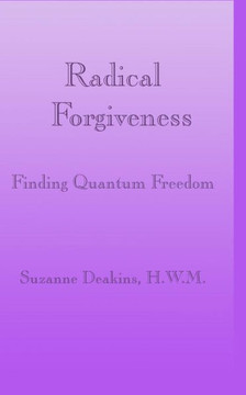 Radical Forgiveness: Finding Quantum Freedom Radical Forgiveness: Finding Quantum Freedom