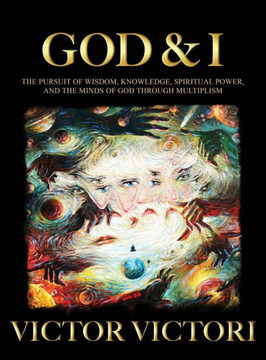 God & I: The Pursuit of Wisdom, Knowledge, Spiritual Power, and the Minds of God Through Multiplism
