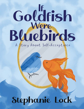 If Goldfish Were Bluebirds: A Story About Self-Acceptance