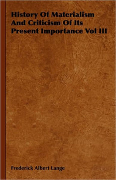 History of Materialism and Criticism of Its Present Importance Vol III History of Materialism and Criticism of Its Present Importance Vol III