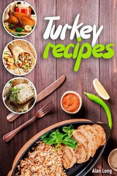 Turkey Recipes : Turkey Cookbook: Quick, Easy To Make And Delicious Turkey Recipes. Easy Thanksgiving Cooker Recipes