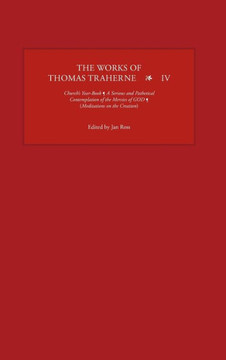 The Works of Thomas Traherne IV: Church's Year-Book, a Serious and Pathetical Contemplation of the Mercies of God, [Meditations on the Six Days of the