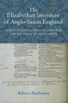 The Elizabethan Invention of Anglo-Saxon England: Laurence Nowell, William Lambarde, and the Study of Old English