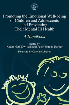 Promoting the Emotional Well Being of Children and Adolescents and Preventing Their Mental Ill Health: A Handbook Promoting the Emotional Well Being of Children and Adolescents and Preventing Their Mental Ill Health: A Handbook