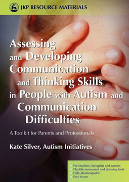 Assessing and Developing Communication and Thinking Skills in People with Autism and Communication Difficulties: A Toolkit for Parents and Professiona Assessing and Developing Communication and Thinking Skills in People with Autism and Communication Difficulties: A Toolkit for Parents and Professiona