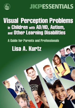Visual Perception Problems in Children with Ad/Hd, Autism, and Other Learning Disabilities: A Guide for Parents and Professionals