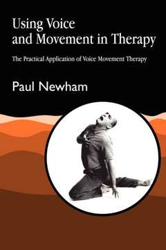 Using Voice and Movement in Therapy: The Practical Application of Voice Movement Therapy