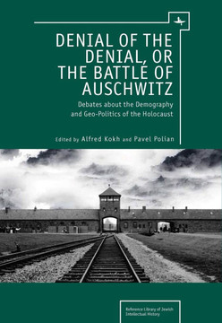 Denial of the Denial, or the Battle of Auschwitz: Debates about the Demography and Geopolitics of the Holocaust