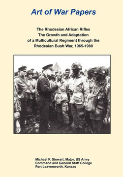 The Rhodesian African Rifles: The Growth and Adaptation of a Multicultural Regiment through the Rhodesian Bush War, 1965-1980 (Art of War Papers ser