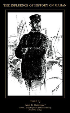 The Influence of History of Mahan: The Proceedings of a Conference Marking the Centenary of Alfred Thayer Mahan's ""The Influence of Sea Power Upon His