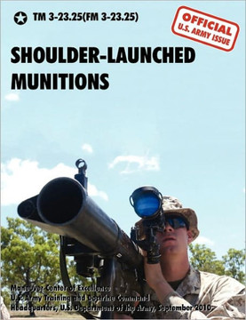 Shoulder-Launched Munitions: The Official United States Army Technical Manual TM 3-23.25(FM 3-23.25) (September 2010)