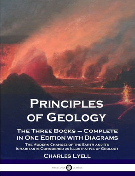 Principles of Geology: The Three Books - Complete in One Edition with Diagrams; The Modern Changes of the Earth and Its Inhabitants Considere
