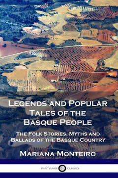 Legends and Popular Tales of the Basque People: The Folk Stories, Myths and Ballads of the Basque Country Legends and Popular Tales of the Basque People: The Folk Stories, Myths and Ballads of the Basque Country