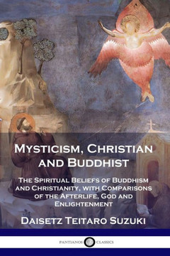 Mysticism, Christian and Buddhist: The Spiritual Beliefs of Buddhism and Christianity, with Comparisons of the Afterlife, God and Enlightenment